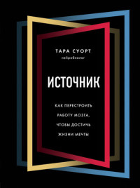 Тара Суорт — Источник. Как перестроить работу мозга, чтобы достичь жизни мечты