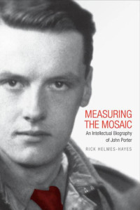 Rick Helmes-Hayes — Measuring the Mosaic : An Intellectual Biography of John Porter
