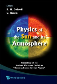 B. N. Dwivedi — Physics of the Sun and Its Atmosphere: Proceedings of the National Workshop (India) on ''Recent Advances in Solar Physics'' Meerut College, Meerut, India 7 - 10 November 2006