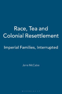 Jane McCabe — Race, Tea and Colonial Resettlement: Imperial Families, Interrupted