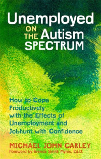 Michael John Carley — Unemployed on the Autism Spectrum : How to Cope Productively with the Effects of Unemployment and Jobhunt with Confidence