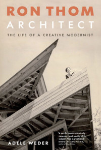 Adele Weder — Ron Thom, Architect: The Life of a Creative Modernist