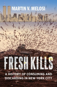 Martin V. Melosi — Fresh Kills: A History of Consuming and Discarding in New York City