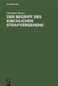 Christian Meurer — Der Begriff des kirchlichen Strafvergehens: Nach den Rechtsquellen des Augsburgischen Bekenntnisses in Deutschland zur Reformationszeit