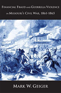 Mark W. Geiger — Financial Fraud and Guerrilla Violence in Missouri's Civil War, 1861-1865