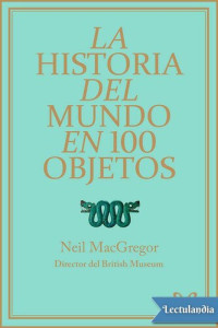 Neil McGregor — La historia del mundo en 100 objetos