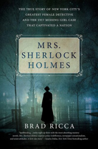 Brad Ricca — Mrs. Sherlock Holmes: The True Story of New York City's Greatest Female Detective and the 1917 Missing Girl Case That Captivated a Nation