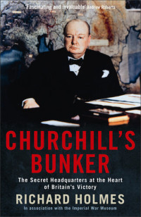 Richard Holmes — Churchill's Bunker: The Secret Headquarters at the Heart of Britain's Victory