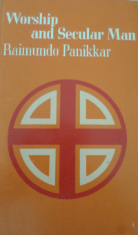 Raimundo Panikkar — Worship and Secular Man: An Essay on the Liturgical Nature of Man, Considering Secularization as a Major Phenomenon of Our Time and Worship as an Apparent Fact of All times, A Study Towards an Integral Anthropology