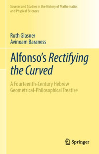Ruth Glasner, Avinoam Baraness — Alfonso's Rectifying the Curved: ​A Fourteenth-Century Hebrew Geometrical-Philosophical Treatise