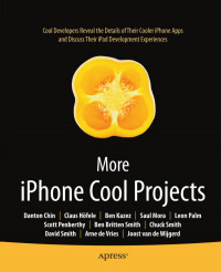 Danton Chin, Claus Höfele, Ben Kazez, Saul Mora, Leon Palm, Scott Penberthy, Ben Britten Smith, Chuck Smith, David Smith, Arne de Vries, Joost van de Wijgerd (auth.) — More iPhone Cool Projects: Cool Developers Reveal the Details of Their Cooler Apps and Discuss Their iPad Development Experiences