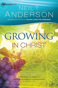 Neil T. Anderson — Growing in Christ: Deepen Your Relationship with Jesus