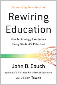 Couch, John D. & Towne, Jason [Couch, John D.] — Rewiring Education: How Technology Can Unlock Every Student’s Potential