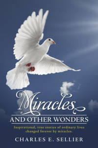 Charles E. Sellier; Joe Meier — Miracles and Other Wonders: Inspirational, true stories of ordinary lives changed forever by miracles.