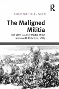 Christopher L. Scott — The Maligned Militia : the West Country Militia of the Monmouth Rebellion, 1685.