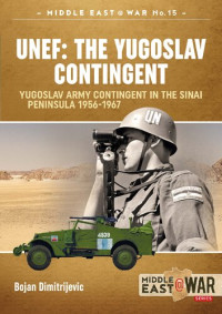 Bojan Dimitrijevic — UNEF: The Yugoslav Contingent. Yugoslav Army Contingent in the Sinai Peninsula, 1956-1967