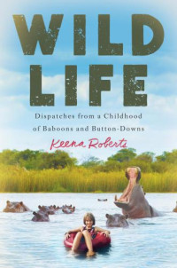 Roberts, Keena — Wild life: dispatches from a childhood of baboons and button-downs