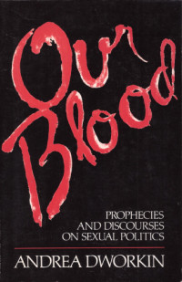 Andrea Dworkin — Our Blood: Prophecies and Discourses on Sexual Politics