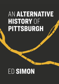 Ed Simon — An Alternative History of Pittsburgh