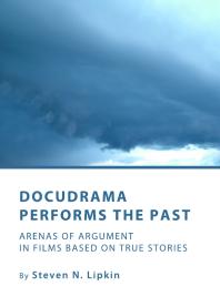 Steven N. Lipkin — Docudrama Performs the Past : Arenas of Argument in Films based on True Stories