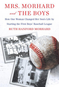 Cleveland Indians (Baseball team); Morhard, Josephine; Morhard, Ruth Hanford — Mrs. Morhard and the Boys: One Mother's Vision. the First Boys' Baseball League. a Nation Inspired