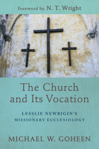 Michael W. Goheen — The Church and Its Vocation: Lesslie Newbigin's Missionary Ecclesiology