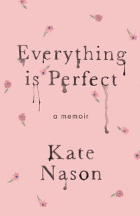 Kate Nason — Everything is Perfect: A Memoir