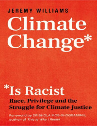 Jeremy Williams; Shola Mos-Shogbamimu — Climate Change Is Racist: Race, Privilege and the Struggle for Climate Justice