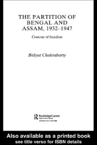 Bidyut Chakrabarty — The Partition of Bengal and Assam, 1932-1947: Contour of Freedom