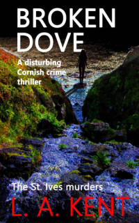 Kent, L A — Broken Dove: The St. Ives murders - a riveting crime thriller with a truly shocking ending. (DI Treloar Cornish Crime Thrillers Book 2)