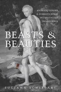 Juliana Schiesari — Beasts and Beauties: Animals, Gender, and Domestication in the Italian Renaissance