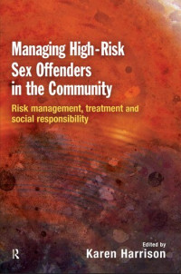 Karen Harrison — Managing High-risk Sex Offenders in the Community: Risk Management, Treatment and Social Responsibility