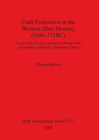 Zhouyong Sun — Craft Production in the Western Zhou Dynasty (1046-771BC): A case study of a jue-earrings workshop at the predynastic capital site, Zhouyuan, China