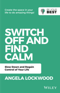 A. Lockwood — Switch Off and Find Calm: Slow Down and Regain Control of Your Life (Be Your Best)