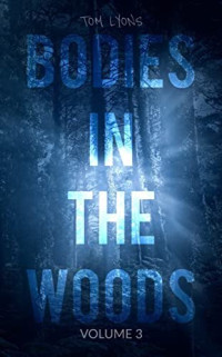Tom Lyons — Bodies in the Woods: Unexplained Mysteries, Volume 3