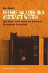 Niels Taubert — Fremde Galaxien und abstrakte Welten: Open Access in Astronomie und Mathematik. Soziologische Perspektiven