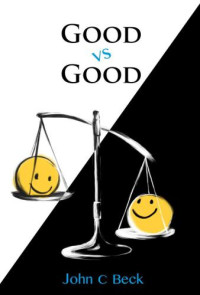 Beck, John C — Good vs Good: Why the 8 Great Goods Are Behind Every Good and Bad Decision
