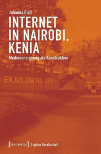 Johanna Rieß; Bayreuth International Graduate School of African Studies (BIGSAS); Hanns-Seidel-Stiftung — Internet in Nairobi, Kenia: Medienaneignung als Konstruktion
