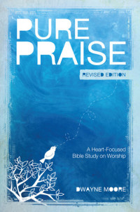 Dwayne Moore — Pure Praise (Revised): A Heart-Focused Bible Study on Worship