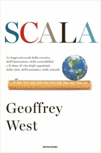 Geoffrey West — Scala. Le leggi universali della crescita, dell'innovazione, della sostenibilità e il ritmo di vita degli organismi, delle città, dell'economia e delle aziende