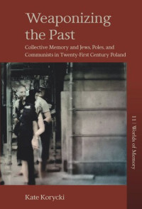 Kate Korycki — Weaponizing the Past: Collective Memory and Jews, Poles, and Communists in Twenty-First Century Poland