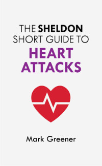 Mark Greener — The Sheldon Short Guide to Heart Attacks