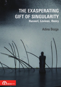 Adina Bozga — The Exasperating Gift of Singularity: Husserl, Levinas, Henry