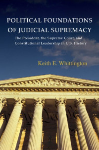 Whittington, Keith E — Political Foundations of Judicial Supremacy: the Presidency, the Supreme Court, and Constitutional Leadership in U.S. History