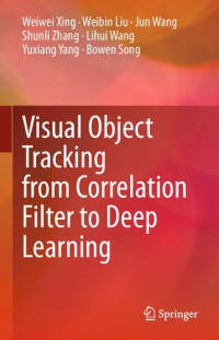 Weiwei Xing, Weibin Liu, Jun Wang, Shunli Zhang, Lihui Wang, Yuxiang Yang, Bowen Song — Visual Object Tracking from Correlation Filter to Deep Learning