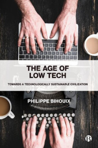 Philippe Bihouix; Chris McMahon (transl.) — The Age of Low Tech: Towards a Technologically Sustainable Civilization