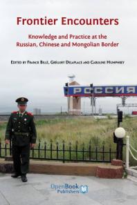 Franck Billé; Grégory Delaplace; Caroline Humphrey — Frontier Encounters : Knowledge and Practice at the Russian, Chinese and Mongolian Border