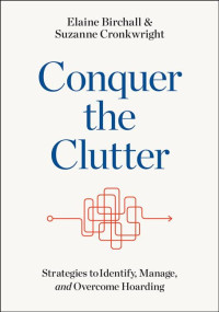 Elaine Birchall, Suzanne Cronkwright — Conquer the Clutter: Strategies to Identify, Manage, and Overcome Hoarding