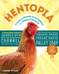 Hyman, Frank — Hentopia: create a hassle-free habitat for happy chickens: 21 innovative projects