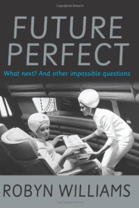 Robyn Williams — Future Perfect: What next? and other impossible questions